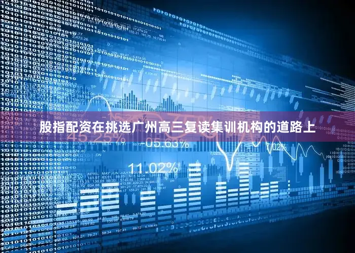 股指配资在挑选广州高三复读集训机构的道路上