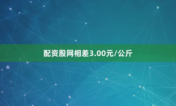 配资股网相差3.00元/公斤