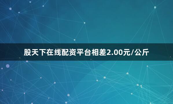 股天下在线配资平台相差2.00元/公斤