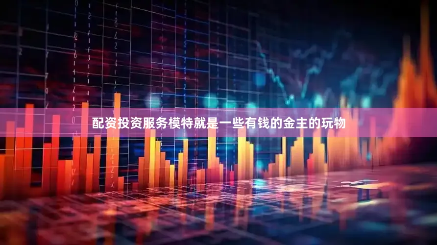 配资投资服务模特就是一些有钱的金主的玩物