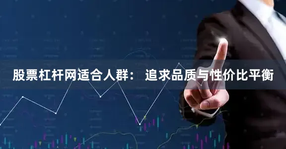 股票杠杆网适合人群： 追求品质与性价比平衡