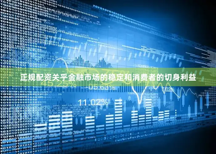 正规配资关乎金融市场的稳定和消费者的切身利益