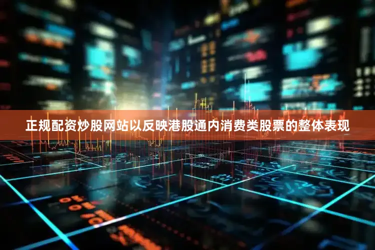 正规配资炒股网站以反映港股通内消费类股票的整体表现