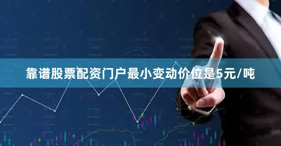 靠谱股票配资门户最小变动价位是5元/吨