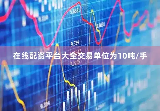 在线配资平台大全交易单位为10吨/手