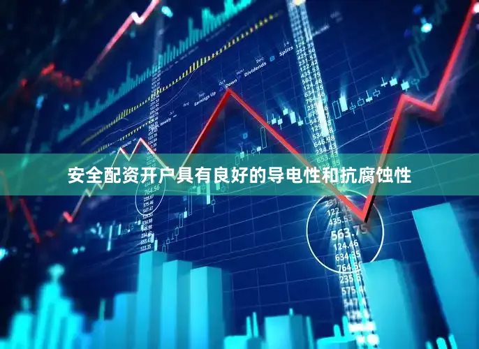 安全配资开户具有良好的导电性和抗腐蚀性