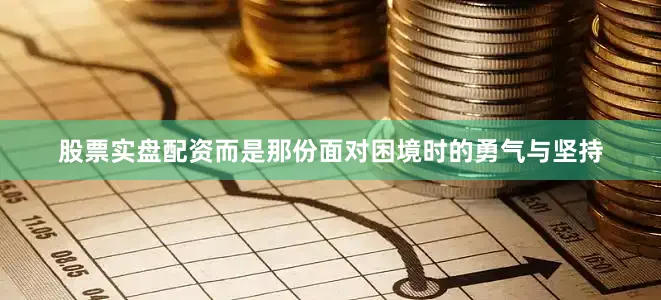 股票实盘配资而是那份面对困境时的勇气与坚持