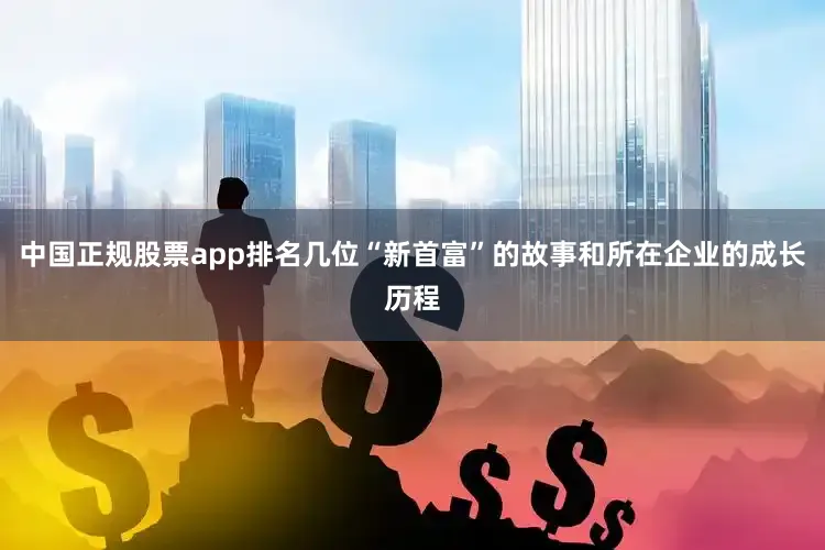 中国正规股票app排名几位“新首富”的故事和所在企业的成长历程