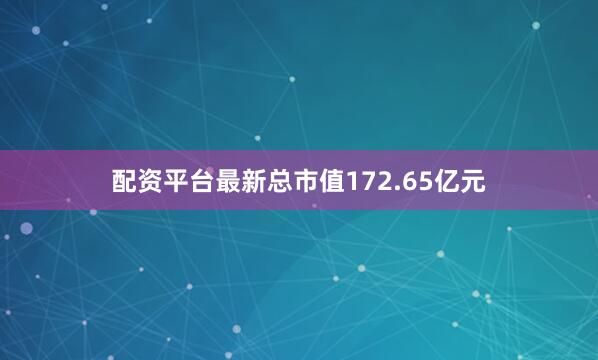 配资平台最新总市值172.65亿元